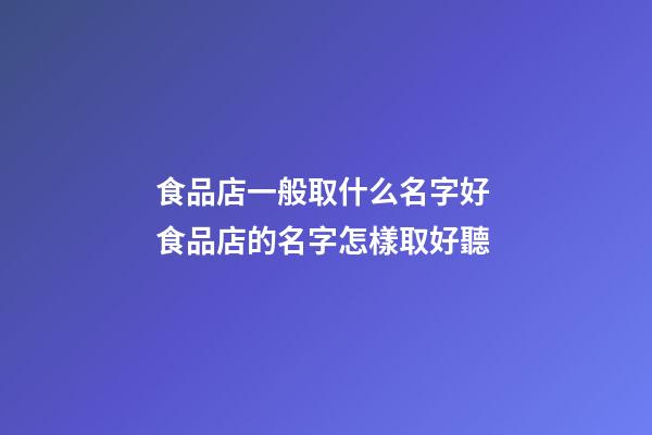 食品店一般取什么名字好 食品店的名字怎樣取好聽-第1張-店鋪起名-玄機派
